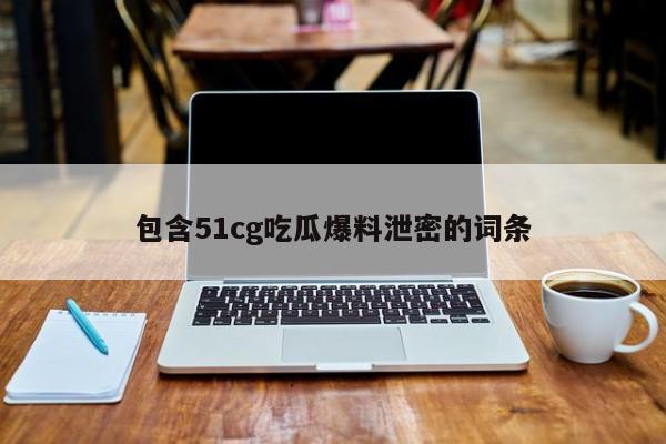 包含51cg吃瓜爆料泄密的词条
